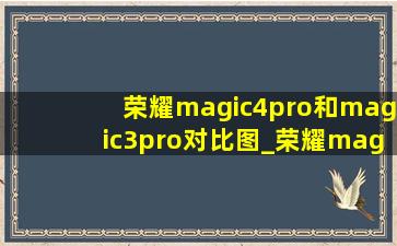 荣耀magic4pro和magic3pro对比图_荣耀magic4 pro跟荣耀3 pro对比